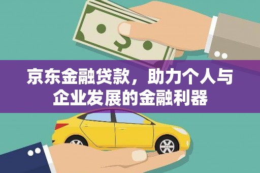 刚察京东金融贷款，助力个人与企业发展的金融利器