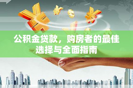 刚察公积金贷款，购房者的最佳选择与全面指南