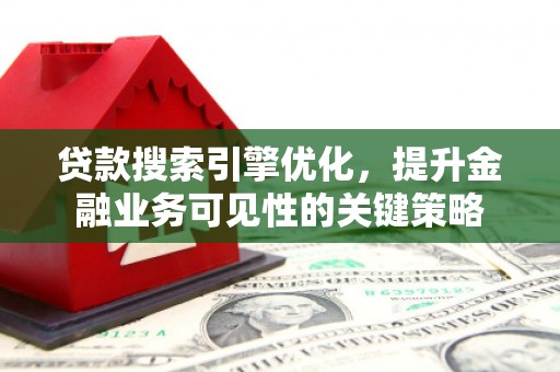 刚察贷款搜索引擎优化，提升金融业务可见性的关键策略