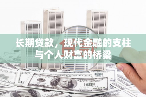 刚察长期贷款，现代金融的支柱与个人财富的桥梁