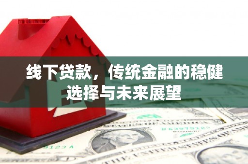 刚察线下贷款，传统金融的稳健选择与未来展望