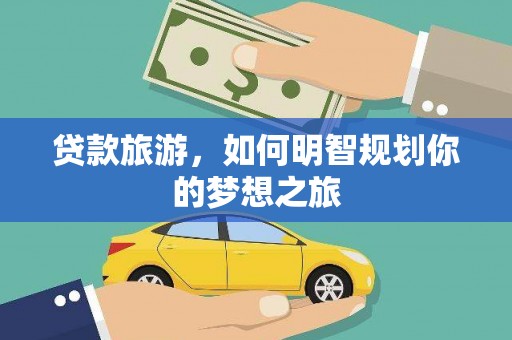 刚察贷款旅游，如何明智规划你的梦想之旅