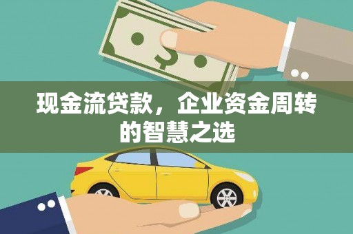 刚察现金流贷款，企业资金周转的智慧之选