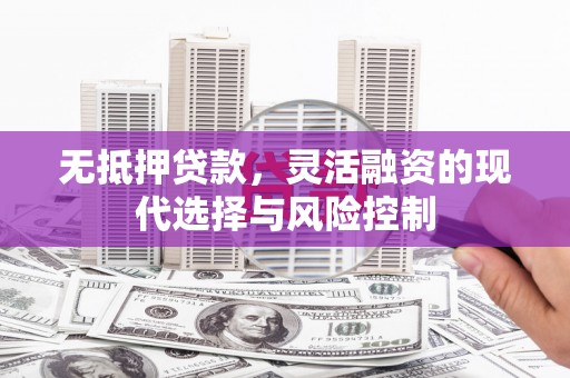 刚察无抵押贷款，灵活融资的现代选择与风险控制