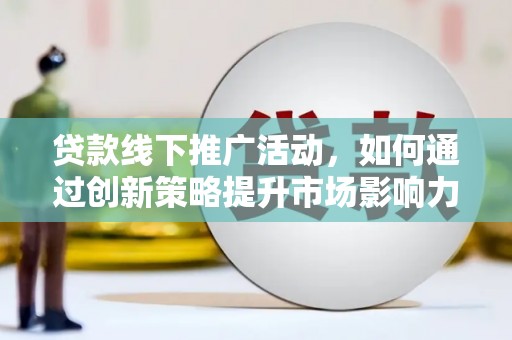刚察贷款线下推广活动，如何通过创新策略提升市场影响力