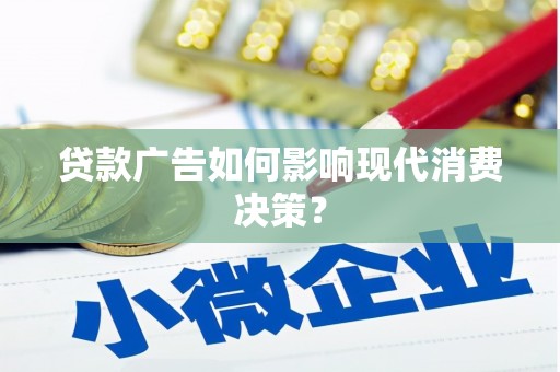 刚察贷款广告如何影响现代消费决策？