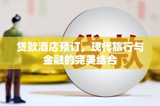 刚察贷款酒店预订，现代旅行与金融的完美结合