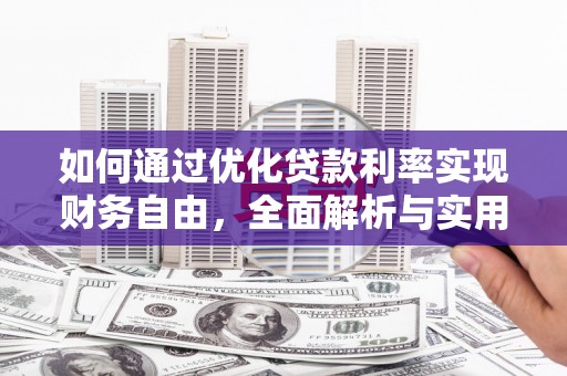 刚察如何通过优化贷款利率实现财务自由，全面解析与实用策略