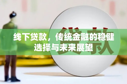 刚察线下贷款，传统金融的稳健选择与未来展望
