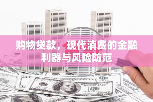 刚察购物贷款，现代消费的金融利器与风险防范