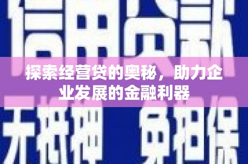 刚察探索经营贷的奥秘，助力企业发展的金融利器