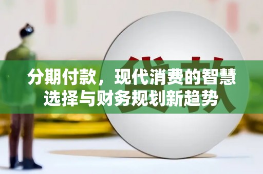 刚察分期付款，现代消费的智慧选择与财务规划新趋势