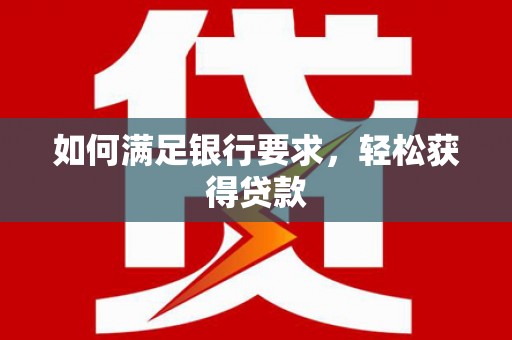 刚察如何满足银行要求，轻松获得贷款