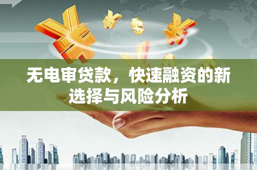 刚察无电审贷款，快速融资的新选择与风险分析
