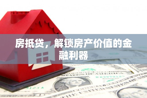 刚察房抵贷，解锁房产价值的金融利器