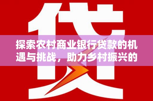 刚察探索农村商业银行贷款的机遇与挑战，助力乡村振兴的金融引擎