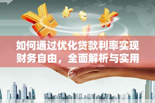 刚察如何通过优化贷款利率实现财务自由，全面解析与实用策略