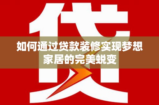 刚察如何通过贷款装修实现梦想家居的完美蜕变