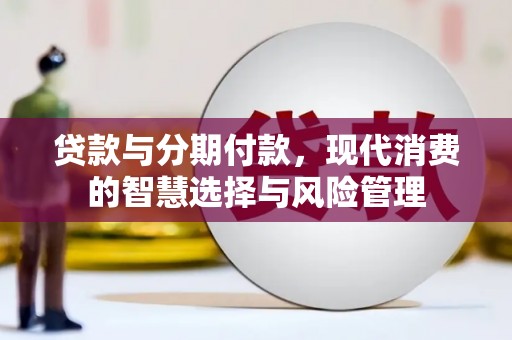 刚察贷款与分期付款，现代消费的智慧选择与风险管理