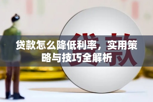 刚察贷款怎么降低利率，实用策略与技巧全解析