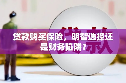 刚察贷款购买保险，明智选择还是财务陷阱？