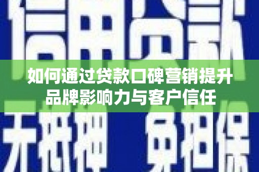 刚察如何通过贷款口碑营销提升品牌影响力与客户信任