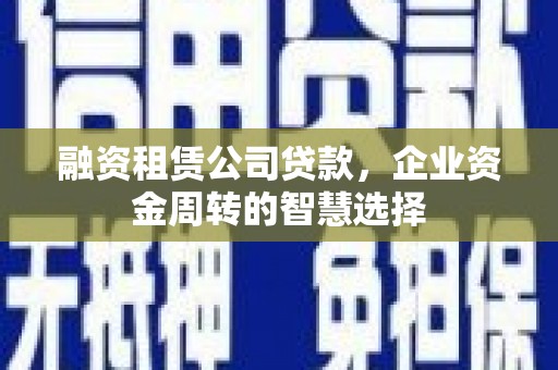 刚察融资租赁公司贷款，企业资金周转的智慧选择