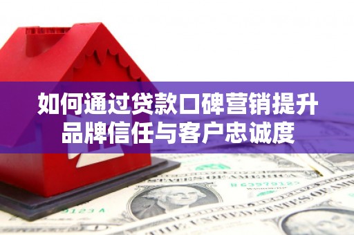 刚察如何通过贷款口碑营销提升品牌信任与客户忠诚度