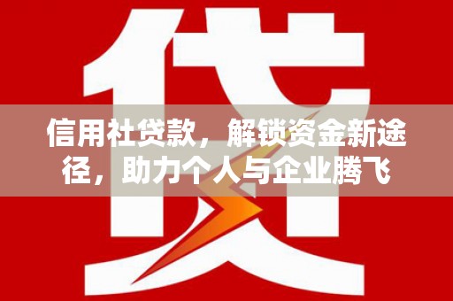 刚察信用社贷款，解锁资金新途径，助力个人与企业腾飞