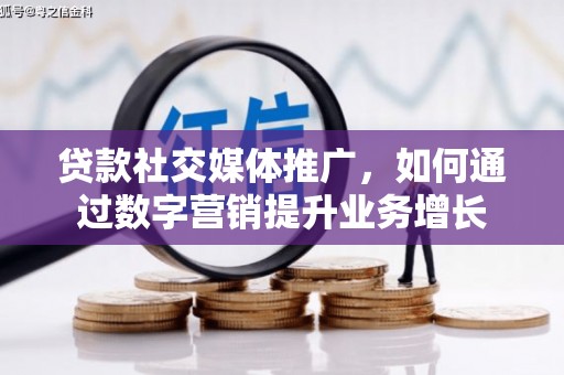 刚察贷款社交媒体推广，如何通过数字营销提升业务增长