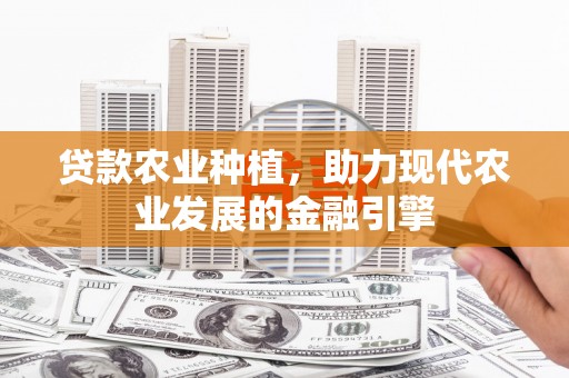 刚察贷款农业种植，助力现代农业发展的金融引擎