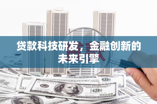刚察贷款科技研发，金融创新的未来引擎