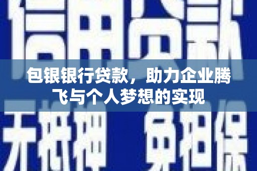 刚察包银银行贷款，助力企业腾飞与个人梦想的实现