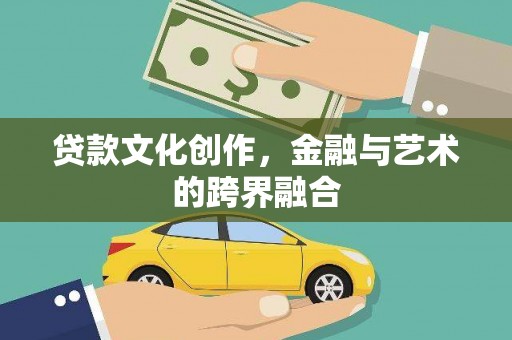 刚察贷款文化创作，金融与艺术的跨界融合