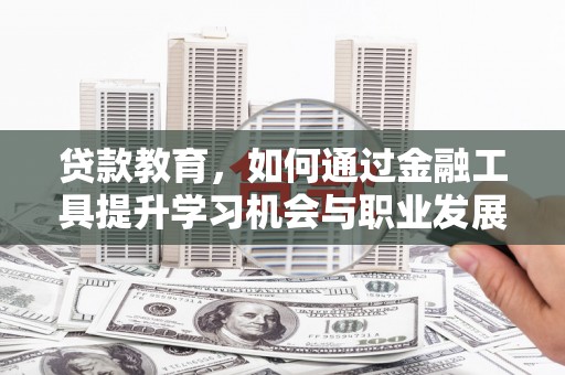 刚察贷款教育，如何通过金融工具提升学习机会与职业发展