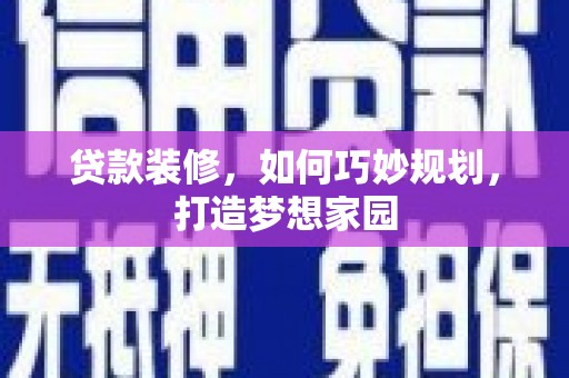 刚察贷款装修，如何巧妙规划，打造梦想家园