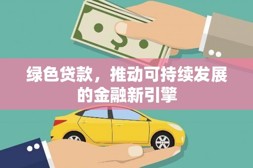 刚察绿色贷款，推动可持续发展的金融新引擎