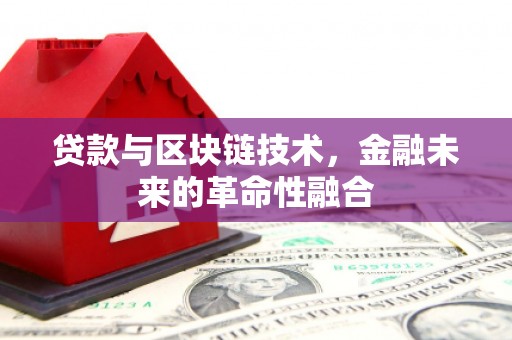 刚察贷款与区块链技术，金融未来的革命性融合
