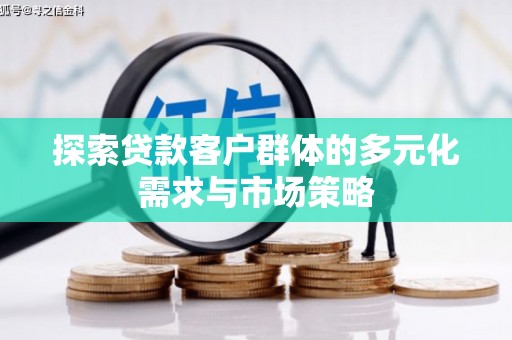 刚察探索贷款客户群体的多元化需求与市场策略