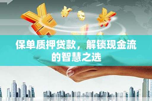 刚察保单质押贷款，解锁现金流的智慧之选
