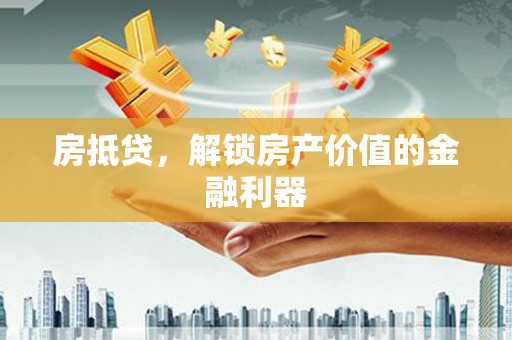刚察房抵贷，解锁房产价值的金融利器