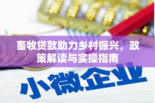 刚察畜牧贷款助力乡村振兴，政策解读与实操指南