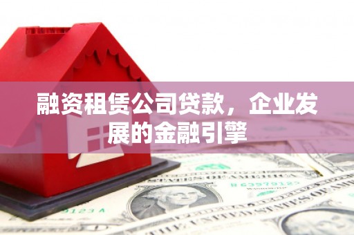 刚察融资租赁公司贷款，企业发展的金融引擎