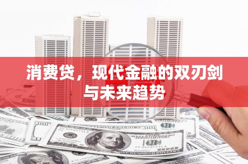 刚察消费贷，现代金融的双刃剑与未来趋势