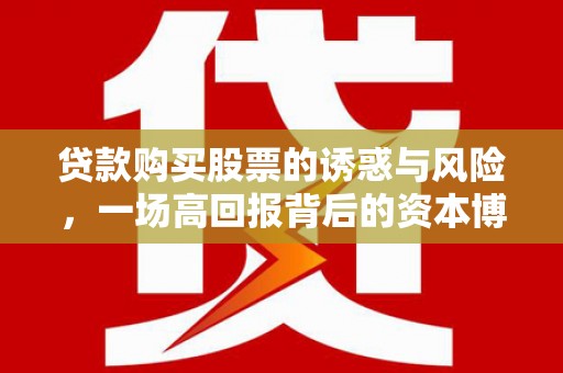 刚察贷款购买股票的诱惑与风险，一场高回报背后的资本博弈