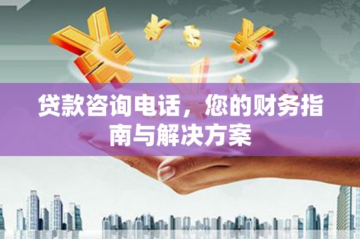 刚察贷款咨询电话，您的财务指南与解决方案