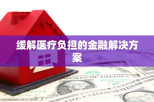 刚察缓解医疗负担的金融解决方案