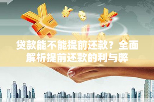 刚察贷款能不能提前还款？全面解析提前还款的利与弊