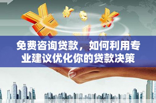 刚察免费咨询贷款，如何利用专业建议优化你的贷款决策