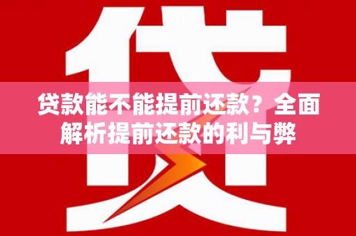 刚察贷款能不能提前还款？全面解析提前还款的利与弊